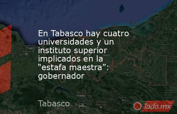 En Tabasco hay cuatro universidades y un instituto superior implicados en la “estafa maestra”: gobernador. Noticias en tiempo real