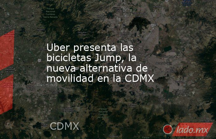 Uber presenta las bicicletas Jump, la nueva alternativa de movilidad en la CDMX. Noticias en tiempo real