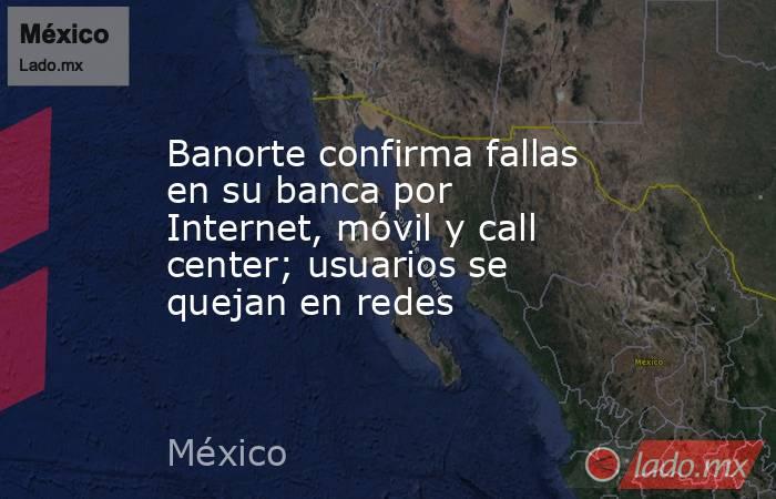 Banorte confirma fallas en su banca por Internet, móvil y call center; usuarios se quejan en redes. Noticias en tiempo real