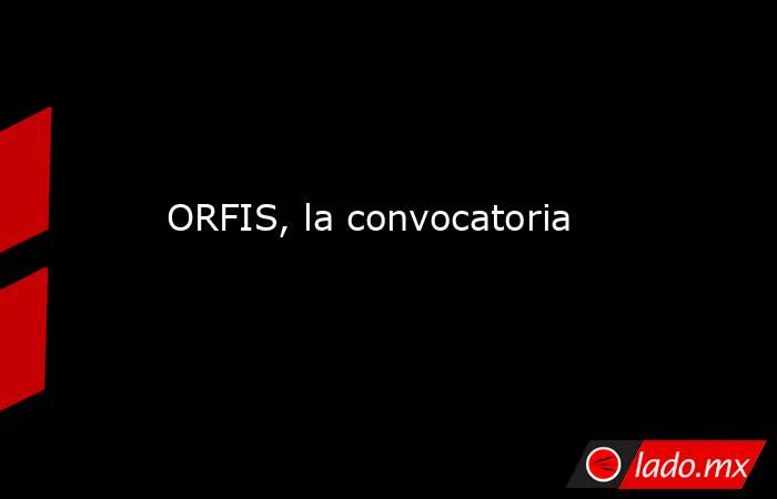 ORFIS, la convocatoria. Noticias en tiempo real