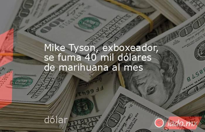 Mike Tyson, exboxeador, se fuma 40 mil dólares de marihuana al mes. Noticias en tiempo real