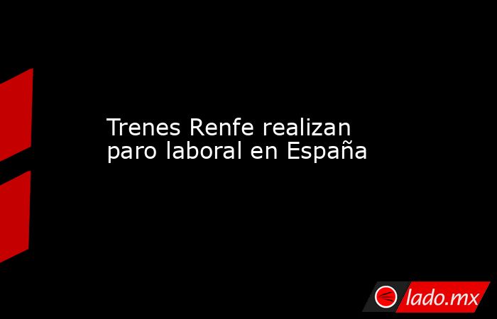 Trenes Renfe realizan paro laboral en España. Noticias en tiempo real