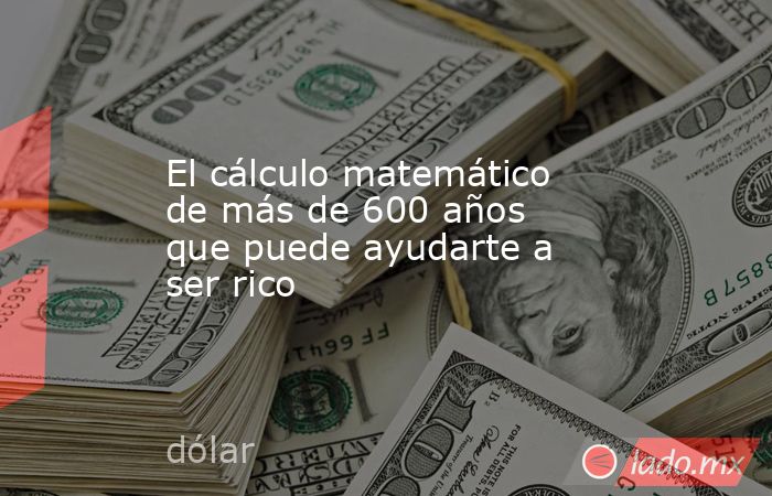 El cálculo matemático de más de 600 años que puede ayudarte a ser rico. Noticias en tiempo real