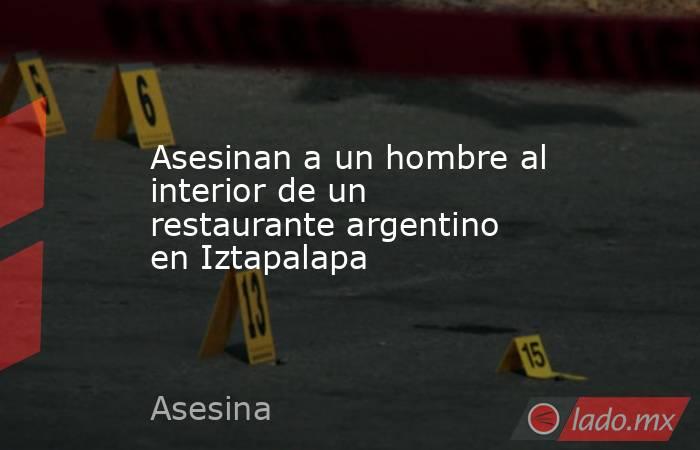 Asesinan a un hombre al interior de un restaurante argentino en Iztapalapa. Noticias en tiempo real