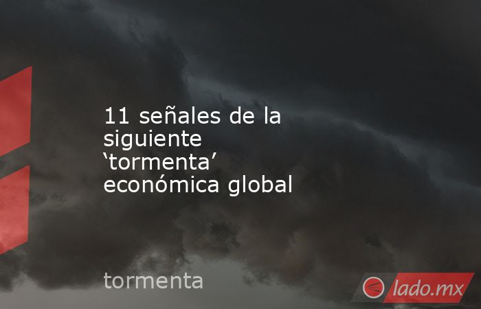11 señales de la siguiente ‘tormenta’ económica global. Noticias en tiempo real