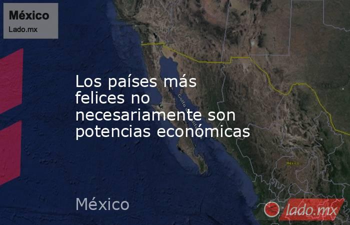 Los países más felices no necesariamente son potencias económicas. Noticias en tiempo real