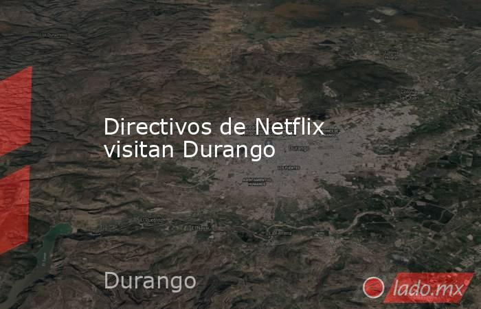 Directivos de Netflix visitan Durango
. Noticias en tiempo real
