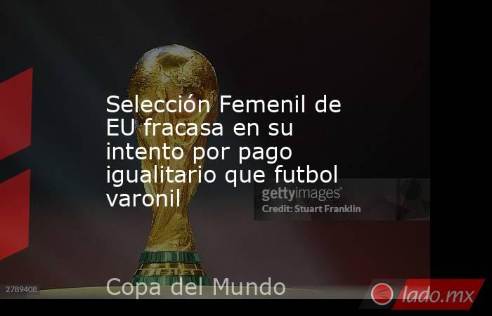 Selección Femenil de EU fracasa en su intento por pago igualitario que futbol varonil. Noticias en tiempo real
