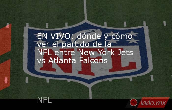 EN VIVO: dónde y cómo ver el partido de la NFL entre New York Jets vs Atlanta Falcons. Noticias en tiempo real