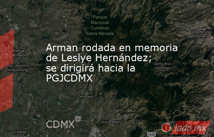 Arman rodada en memoria de Leslye Hernández; se dirigirá hacia la PGJCDMX. Noticias en tiempo real