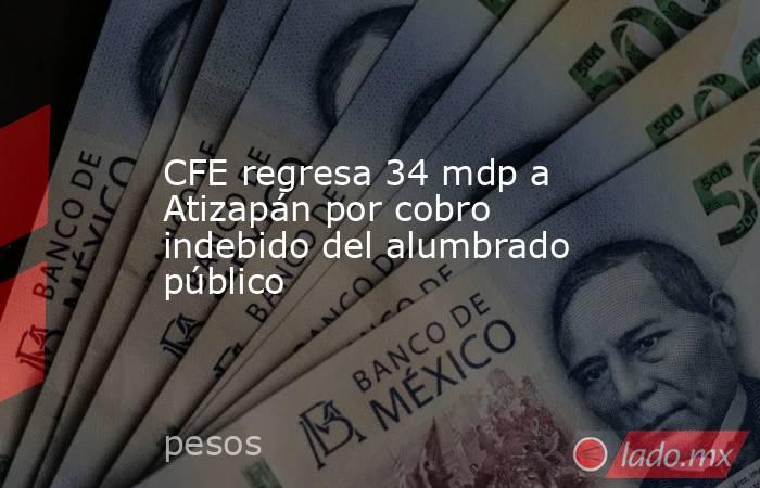 CFE regresa 34 mdp a Atizapán por cobro indebido del alumbrado público. Noticias en tiempo real