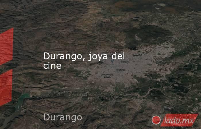 Durango, joya del cine . Noticias en tiempo real