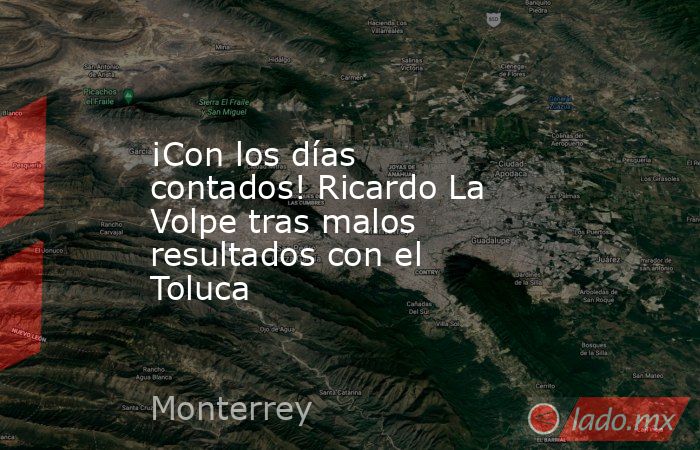 ¡Con los días contados! Ricardo La Volpe tras malos resultados con el Toluca. Noticias en tiempo real