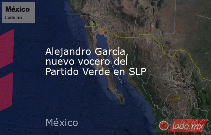 Alejandro García, nuevo vocero del Partido Verde en SLP. Noticias en tiempo real