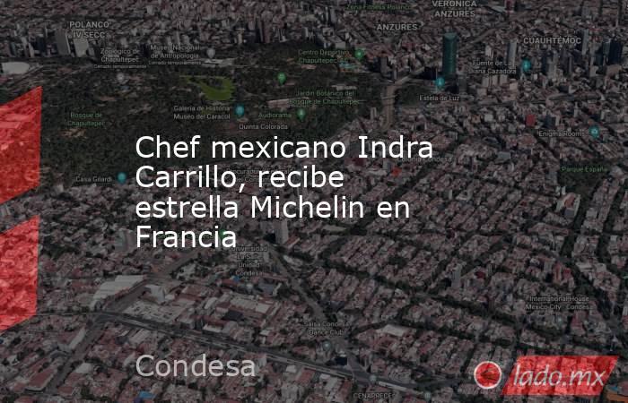 Chef mexicano Indra Carrillo, recibe estrella Michelin en Francia. Noticias en tiempo real