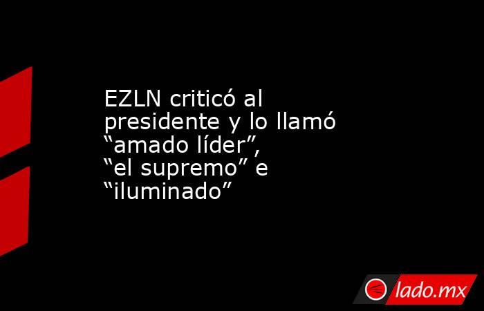 EZLN criticó al presidente y lo llamó “amado líder”, “el supremo” e “iluminado”. Noticias en tiempo real