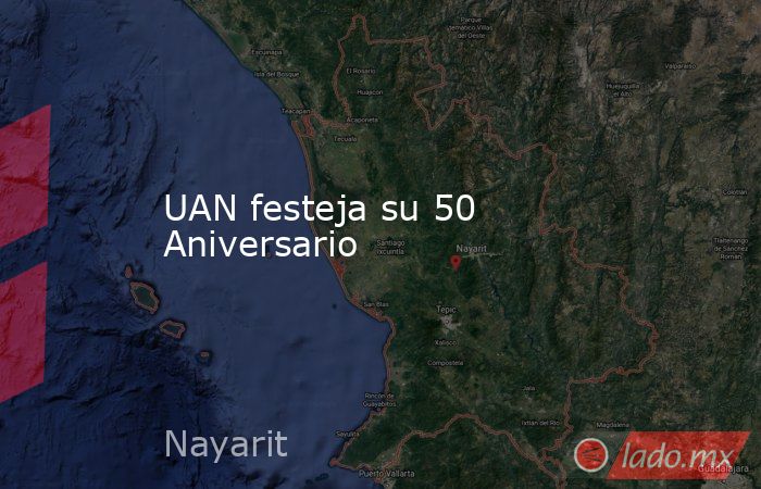 UAN festeja su 50 Aniversario. Noticias en tiempo real