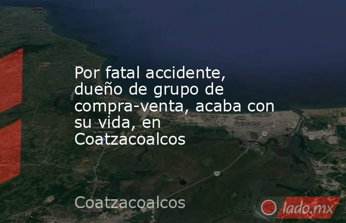 Por fatal accidente, dueño de grupo de compra-venta, acaba con su vida, en Coatzacoalcos. Noticias en tiempo real