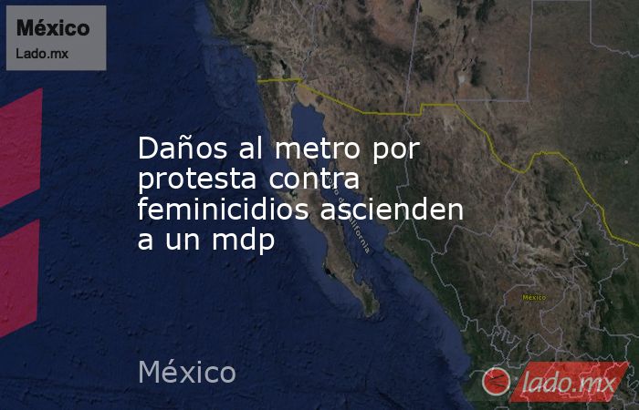 Daños al metro por protesta contra feminicidios ascienden a un mdp. Noticias en tiempo real