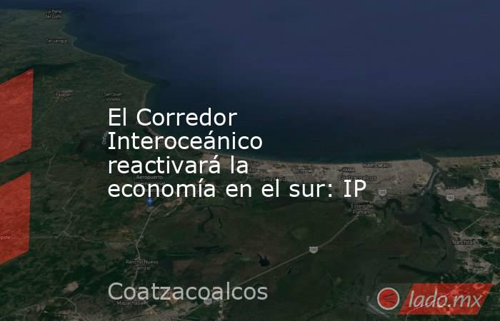 El Corredor Interoceánico reactivará la economía en el sur: IP. Noticias en tiempo real