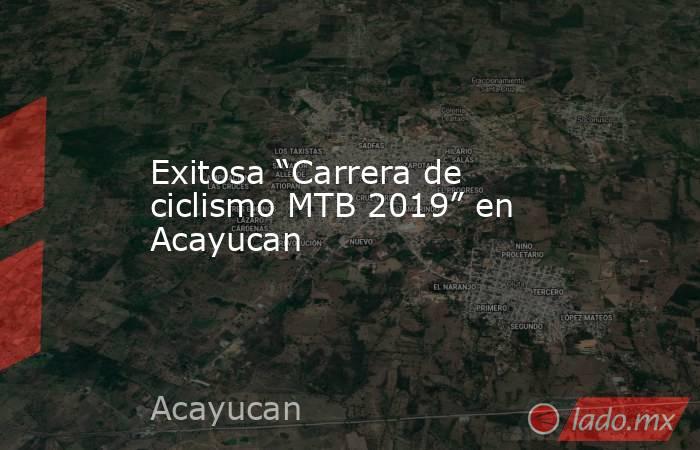 Exitosa “Carrera de ciclismo MTB 2019” en Acayucan. Noticias en tiempo real