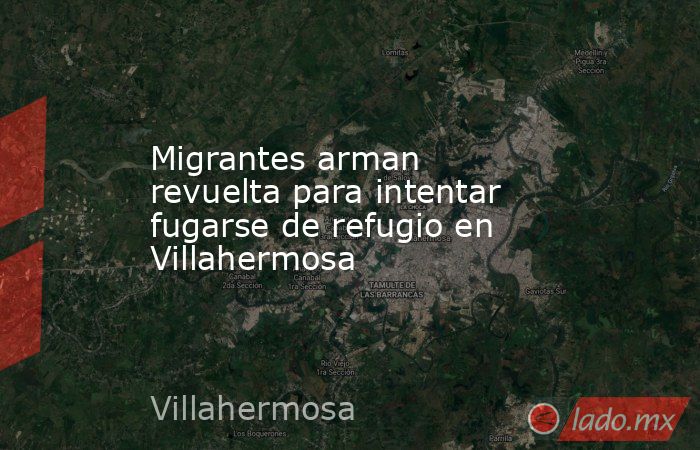 Migrantes arman revuelta para intentar fugarse de refugio en Villahermosa. Noticias en tiempo real