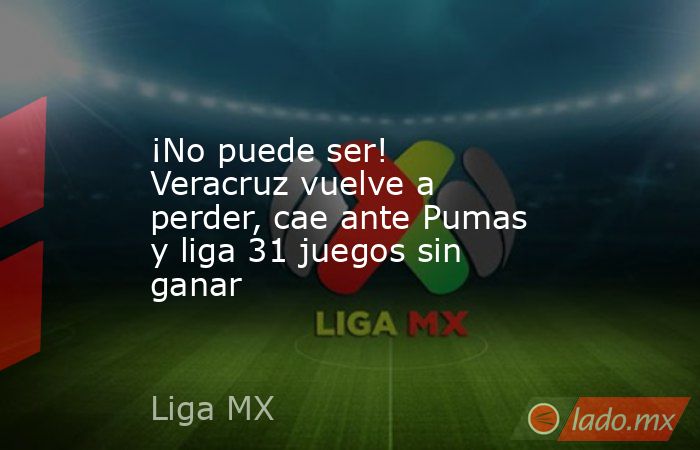 ¡No puede ser! Veracruz vuelve a perder, cae ante Pumas y liga 31 juegos sin ganar. Noticias en tiempo real