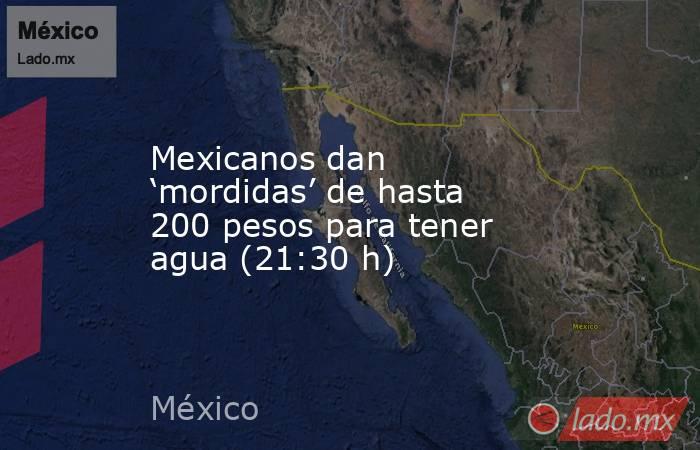 Mexicanos dan ‘mordidas’ de hasta 200 pesos para tener agua (21:30 h). Noticias en tiempo real