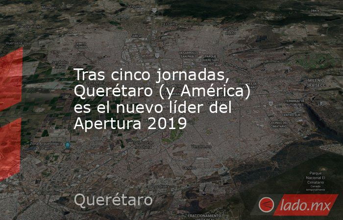 Tras cinco jornadas, Querétaro (y América) es el nuevo líder del Apertura 2019. Noticias en tiempo real