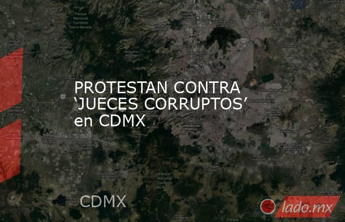 PROTESTAN CONTRA ‘JUECES CORRUPTOS’ en CDMX. Noticias en tiempo real