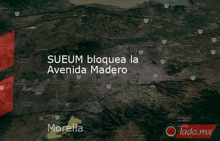 SUEUM bloquea la Avenida Madero. Noticias en tiempo real