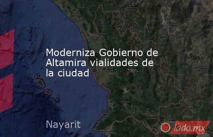 Moderniza Gobierno de Altamira vialidades de la ciudad. Noticias en tiempo real