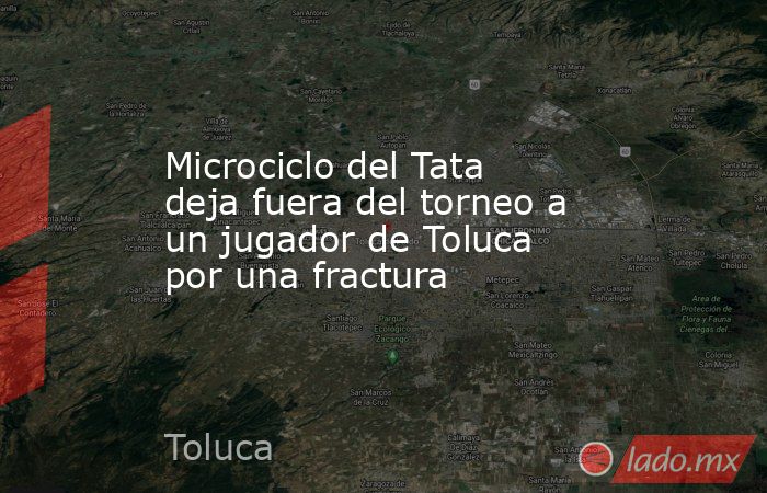 Microciclo del Tata deja fuera del torneo a un jugador de Toluca por una fractura
. Noticias en tiempo real