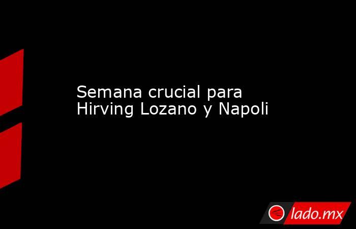 Semana crucial para Hirving Lozano y Napoli. Noticias en tiempo real