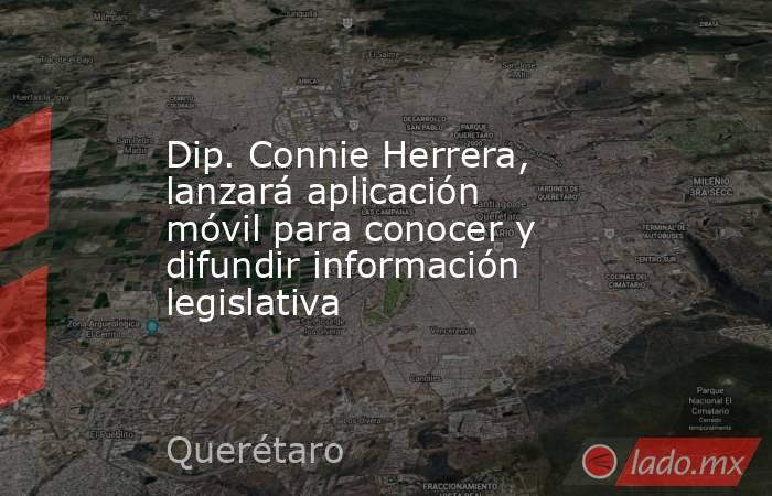 Dip. Connie Herrera, lanzará aplicación móvil para conocer y difundir información legislativa. Noticias en tiempo real
