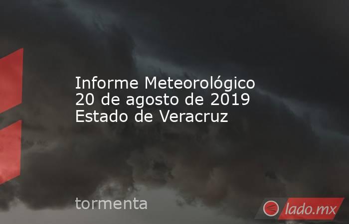 Informe Meteorológico 20 de agosto de 2019 Estado de Veracruz. Noticias en tiempo real