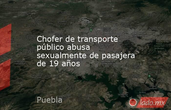 Chofer de transporte público abusa sexualmente de pasajera de 19 años
. Noticias en tiempo real