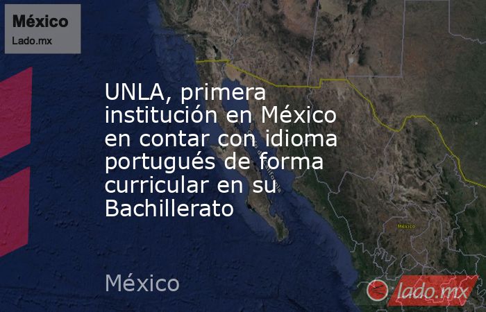 UNLA, primera institución en México en contar con idioma portugués de forma curricular en su Bachillerato. Noticias en tiempo real
