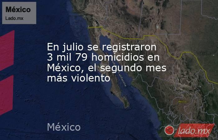 En julio se registraron 3 mil 79 homicidios en México, el segundo mes más violento. Noticias en tiempo real