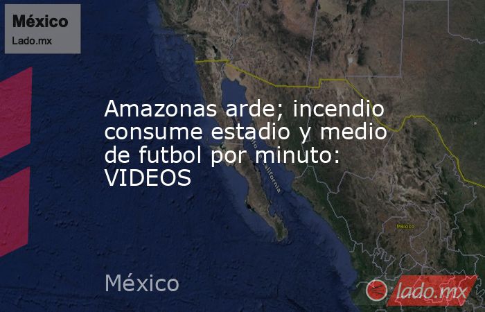 Amazonas arde; incendio consume estadio y medio de futbol por minuto: VIDEOS. Noticias en tiempo real
