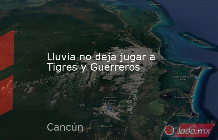 Lluvia no deja jugar a Tigres y Guerreros. Noticias en tiempo real