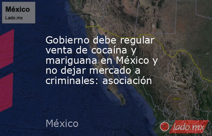 Gobierno debe regular venta de cocaína y mariguana en México y no dejar mercado a criminales: asociación. Noticias en tiempo real
