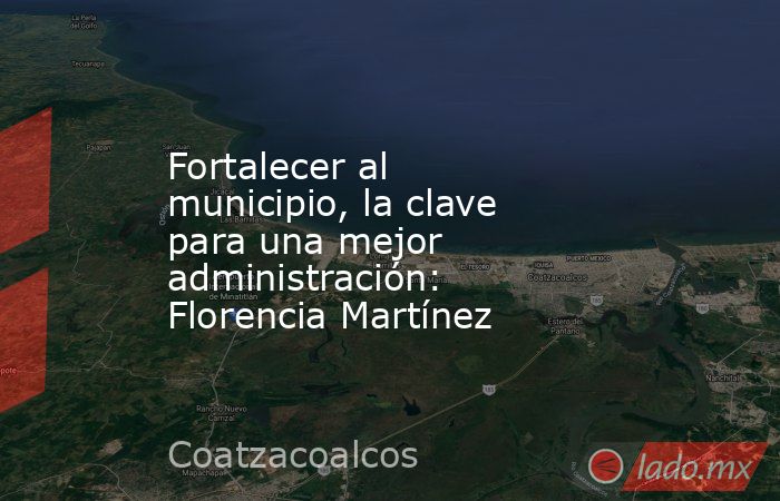 Fortalecer al municipio, la clave para una mejor administración: Florencia Martínez. Noticias en tiempo real