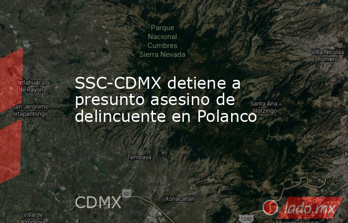 SSC-CDMX detiene a presunto asesino de delincuente en Polanco. Noticias en tiempo real