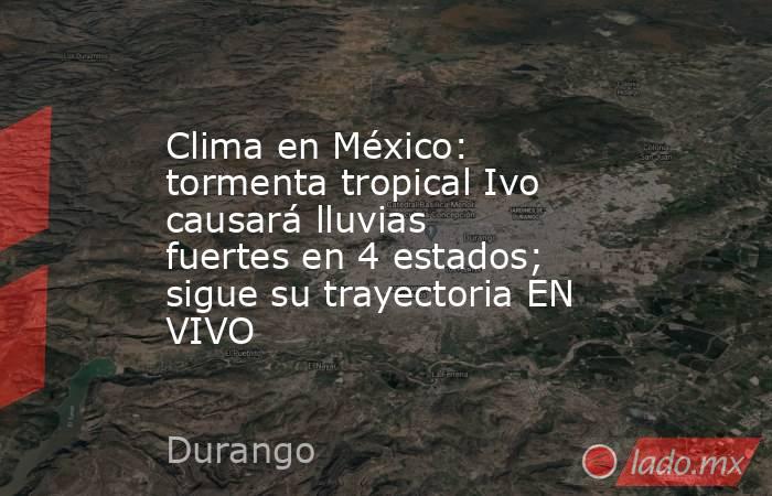 Clima en México: tormenta tropical Ivo causará lluvias fuertes en 4 estados; sigue su trayectoria EN VIVO. Noticias en tiempo real