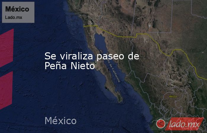 Se viraliza paseo de Peña Nieto. Noticias en tiempo real