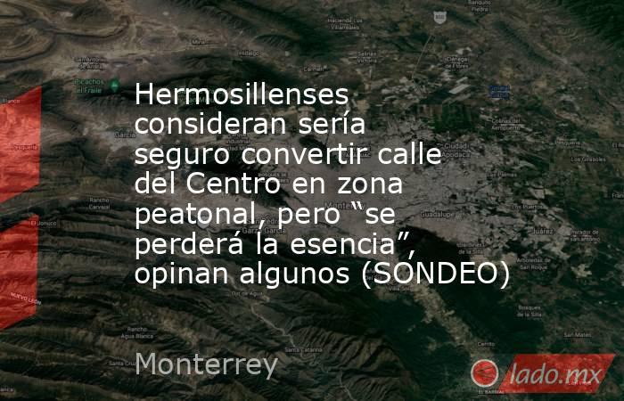 Hermosillenses consideran sería seguro convertir calle del Centro en zona peatonal, pero “se perderá la esencia”, opinan algunos (SONDEO). Noticias en tiempo real