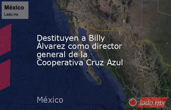 Destituyen a Billy Álvarez como director general de la Cooperativa Cruz Azul. Noticias en tiempo real