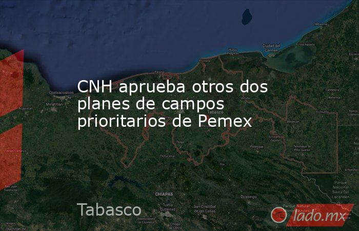 CNH aprueba otros dos planes de campos prioritarios de Pemex. Noticias en tiempo real