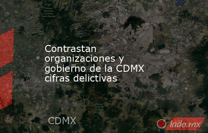 Contrastan organizaciones y gobierno de la CDMX cifras delictivas. Noticias en tiempo real